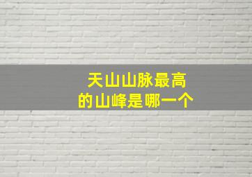 天山山脉最高的山峰是哪一个