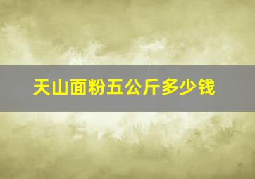 天山面粉五公斤多少钱