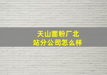 天山面粉厂北站分公司怎么样