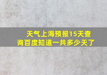 天气上海预报15天查询百度知道一共多少天了