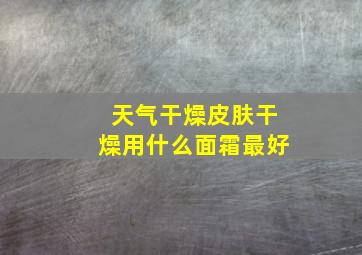 天气干燥皮肤干燥用什么面霜最好