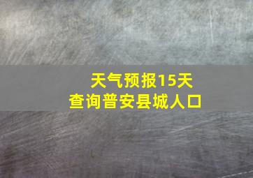 天气预报15天查询普安县城人口