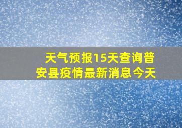 天气预报15天查询普安县疫情最新消息今天