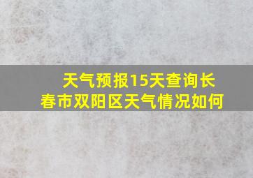 天气预报15天查询长春市双阳区天气情况如何