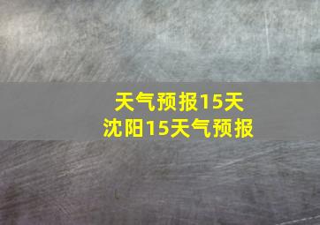 天气预报15天沈阳15天气预报