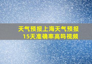 天气预报上海天气预报15天准确率高吗视频