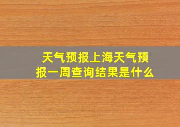 天气预报上海天气预报一周查询结果是什么