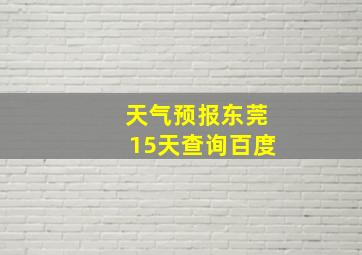 天气预报东莞15天查询百度