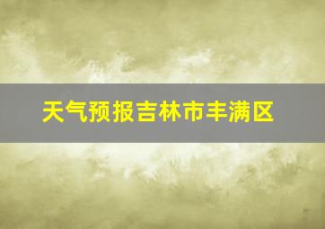 天气预报吉林市丰满区