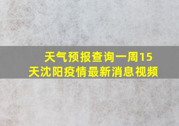 天气预报查询一周15天沈阳疫情最新消息视频