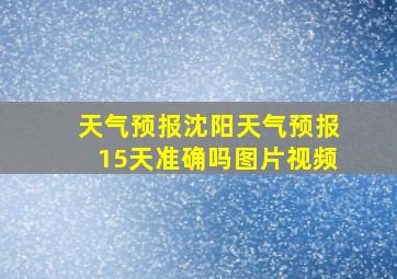 天气预报沈阳天气预报15天准确吗图片视频