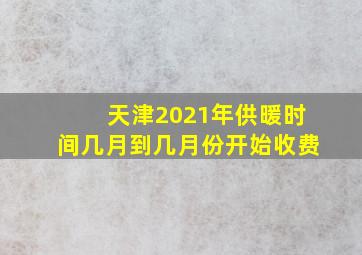 天津2021年供暖时间几月到几月份开始收费