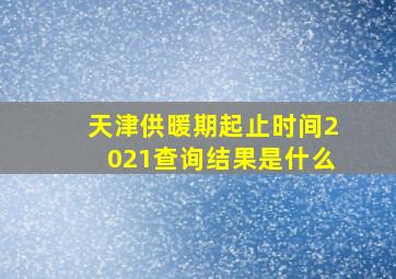 天津供暖期起止时间2021查询结果是什么