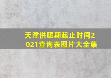 天津供暖期起止时间2021查询表图片大全集