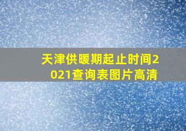 天津供暖期起止时间2021查询表图片高清