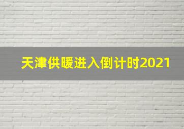 天津供暖进入倒计时2021