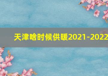 天津啥时候供暖2021-2022