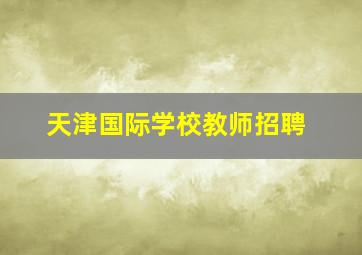 天津国际学校教师招聘