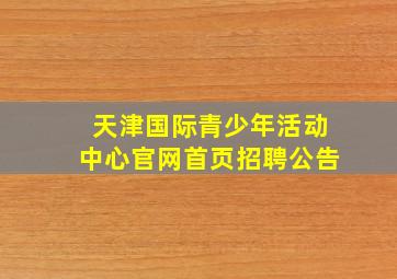 天津国际青少年活动中心官网首页招聘公告