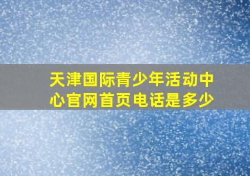 天津国际青少年活动中心官网首页电话是多少