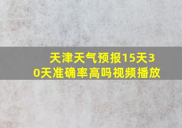 天津天气预报15天30天准确率高吗视频播放