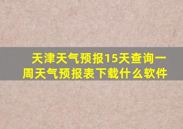 天津天气预报15天查询一周天气预报表下载什么软件