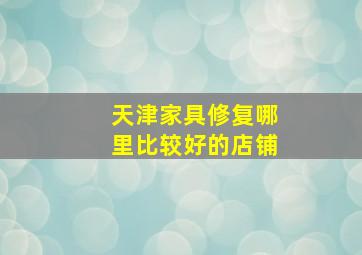 天津家具修复哪里比较好的店铺