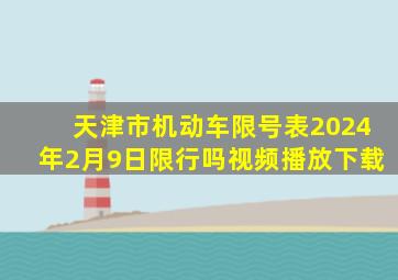 天津市机动车限号表2024年2月9日限行吗视频播放下载