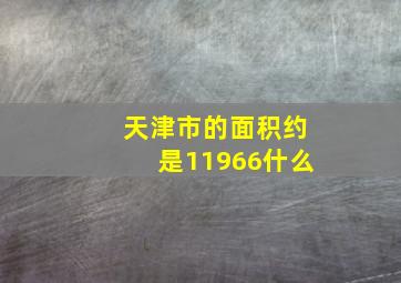 天津市的面积约是11966什么