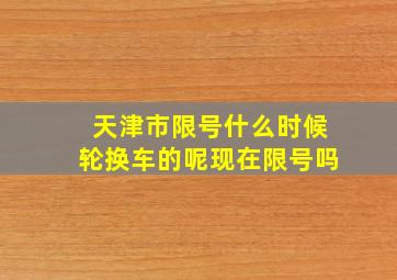 天津市限号什么时候轮换车的呢现在限号吗