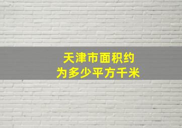 天津市面积约为多少平方千米