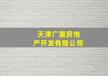 天津广厦房地产开发有限公司