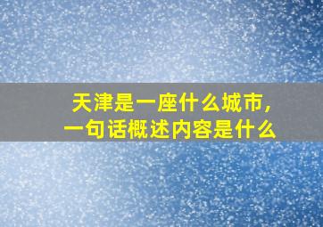 天津是一座什么城市,一句话概述内容是什么