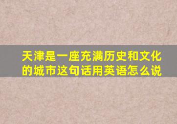 天津是一座充满历史和文化的城市这句话用英语怎么说