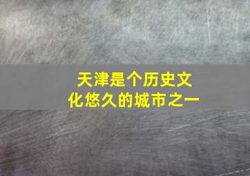 天津是个历史文化悠久的城市之一