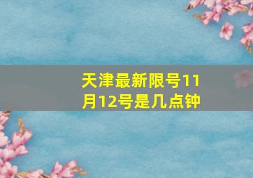 天津最新限号11月12号是几点钟