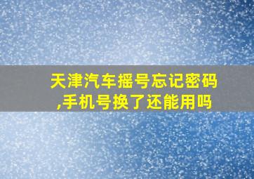 天津汽车摇号忘记密码,手机号换了还能用吗