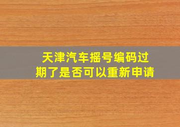 天津汽车摇号编码过期了是否可以重新申请