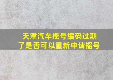 天津汽车摇号编码过期了是否可以重新申请摇号