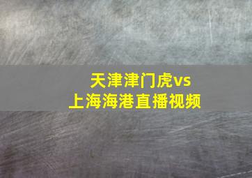 天津津门虎vs上海海港直播视频