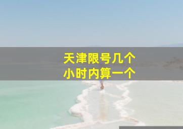 天津限号几个小时内算一个