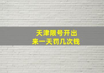 天津限号开出来一天罚几次钱