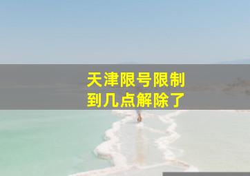 天津限号限制到几点解除了