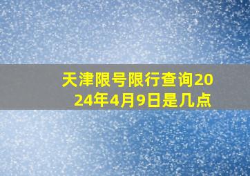 天津限号限行查询2024年4月9日是几点