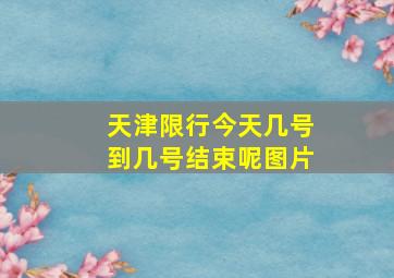 天津限行今天几号到几号结束呢图片