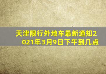 天津限行外地车最新通知2021年3月9日下午到几点