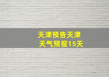 天津预告天津天气预报15天