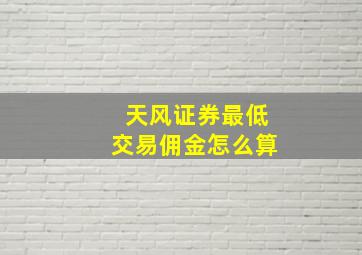 天风证券最低交易佣金怎么算