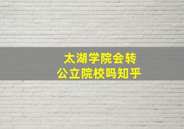 太湖学院会转公立院校吗知乎