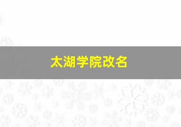 太湖学院改名